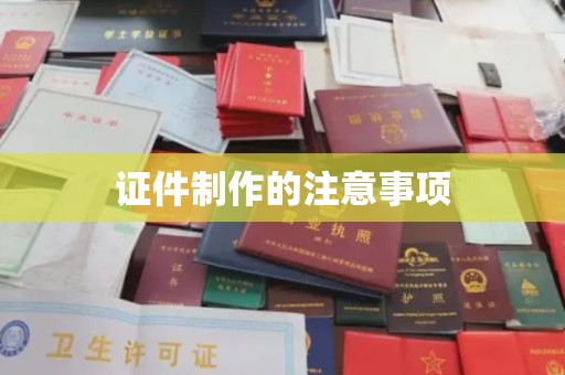武隆证件制作的注意事项