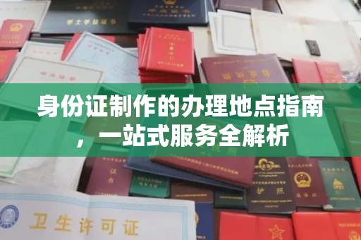武隆身份证制作的办理地点指南，一站式服务全解析