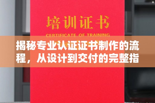 武隆揭秘专业认证证书制作的流程，从设计到交付的完整指南