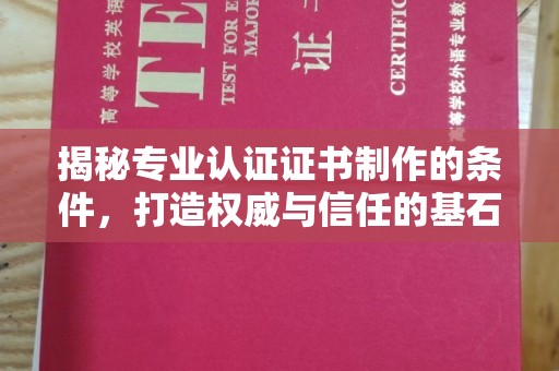 武隆揭秘专业认证证书制作的条件，打造权威与信任的基石