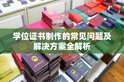 武隆学位证书制作的常见问题及解决方案全解析