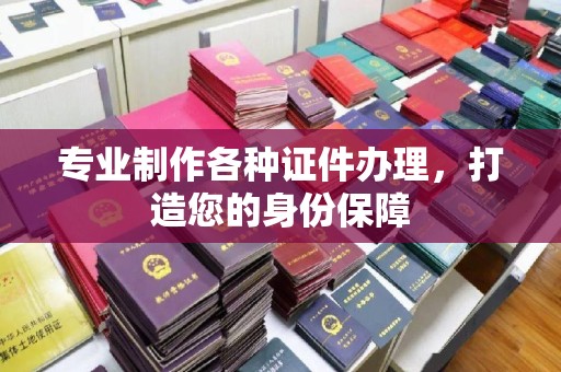 武隆专业制作各种证件办理，打造您的身份保障