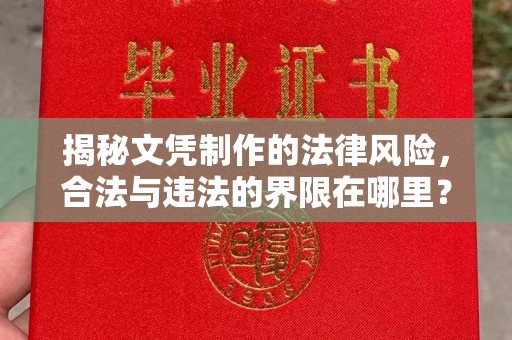 武隆揭秘文凭制作的法律风险，合法与违法的界限在哪里？