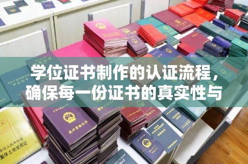 武隆学位证书制作的认证流程，确保每一份证书的真实性与权威性