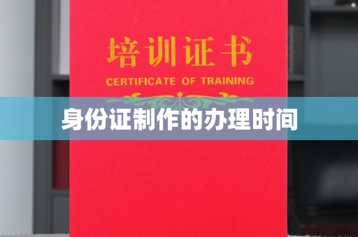 武隆身份证制作的办理时间