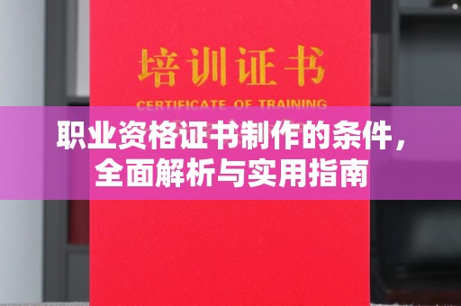 武隆职业资格证书制作的条件，全面解析与实用指南