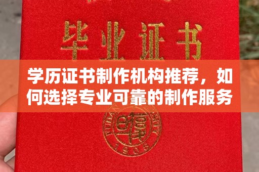 武隆学历证书制作机构推荐，如何选择专业可靠的制作服务？
