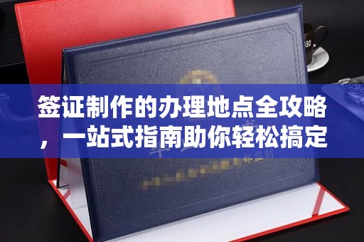 武隆签证制作的办理地点全攻略，一站式指南助你轻松搞定签证