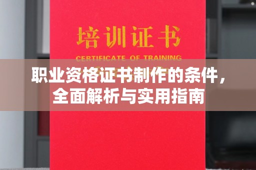 武隆职业资格证书制作的条件，全面解析与实用指南