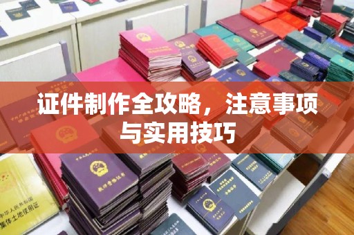 武隆证件制作全攻略，注意事项与实用技巧